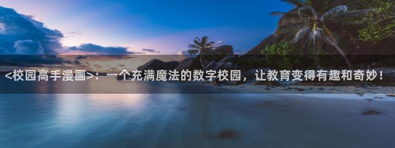 韩51漫画网站：<校园高手漫画>：一个充满魔法的数字校园，让教育变得有趣和奇妙！