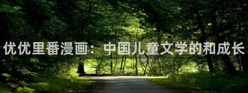 51漫画原版官网：优优里番漫画：中国儿童文学的和成长
