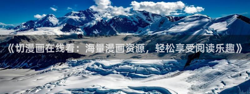 能看的51漫画网站：《切漫画在线看：海量漫画资源，轻松享受阅读乐趣》