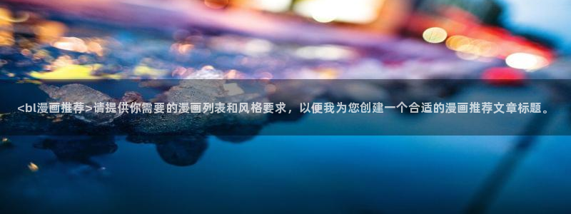 秘密漫画51漫画：<bl漫画推荐>请提供你需要的漫画列表和风格要求，以便我为您创建一个合适的漫画推荐文章标题。