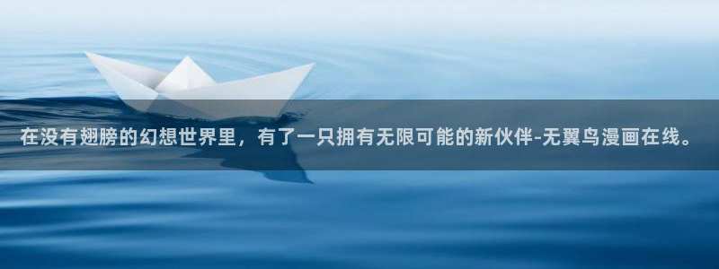 51漫画在哪个平台看免费：在没有翅膀的幻想世界里，有了一只拥有无限可能的新伙伴-无翼鸟漫画在线。