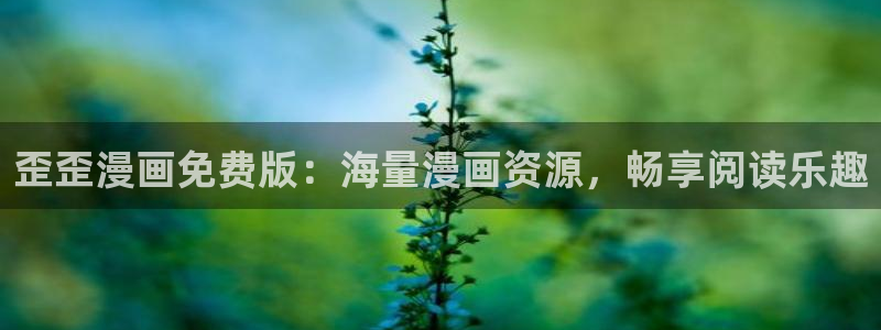 美丽新世界51漫画画免费完整版：歪歪漫画免费版：海量漫画资源，畅享阅读乐趣