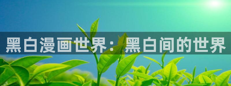免费51漫画无遮漫画：黑白漫画世界：黑白间的世界